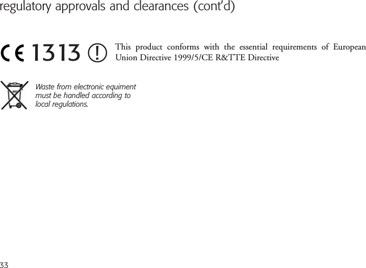 regulatory approvals and clearances (cont’d)This product conforms with the essential requirements of EuropeanUnion Directive 1999/5/CE R&amp;TTE DirectiveWaste from electronic equimentmust be handled according tolocal regulations.1313 !33