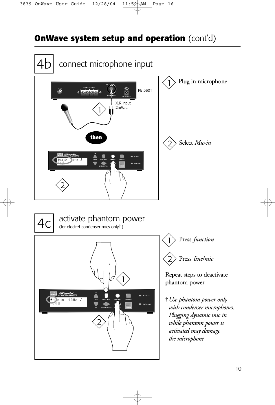 OnWave system setup and operation (cont’d)104b connect microphone inputthenPE 560TXLR input2mVrms4c activate phantom power(for electret condenser mics only†)Repeat steps to deactivatephantom power†Use phantom power only with condenser microphones.Plugging dynamic mic inwhile phantom power is activated may damage the microphonePlug in microphoneSelect Mic-inPress functionPress line/mic212121213839 OnWave User Guide  12/28/04  11:59 AM  Page 16