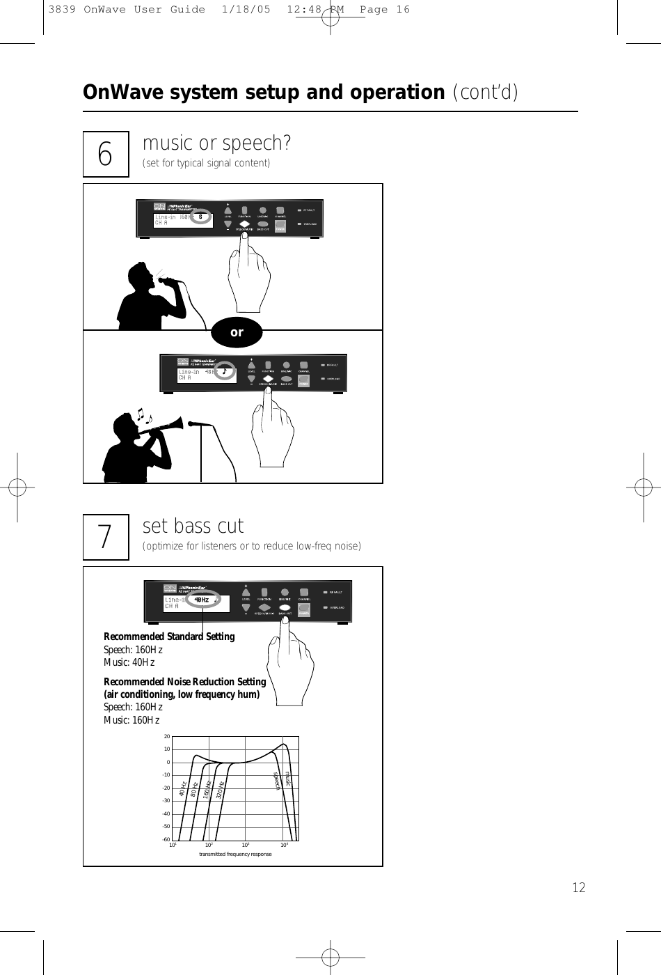 OnWave system setup and operation (cont’d)1220100-10-20-30-40-50-60101104102103transmitted frequency response40 Hzspeech80 Hz160 Hz320 Hzmusic7set bass cut(optimize for listeners or to reduce low-freq noise)6music or speech?(set for typical signal content)orRecommended Standard SettingSpeech: 160HzMusic: 40HzRecommended Noise Reduction Setting(air conditioning, low frequency hum)Speech: 160HzMusic: 160Hz3839 OnWave User Guide  1/18/05  12:48 PM  Page 16