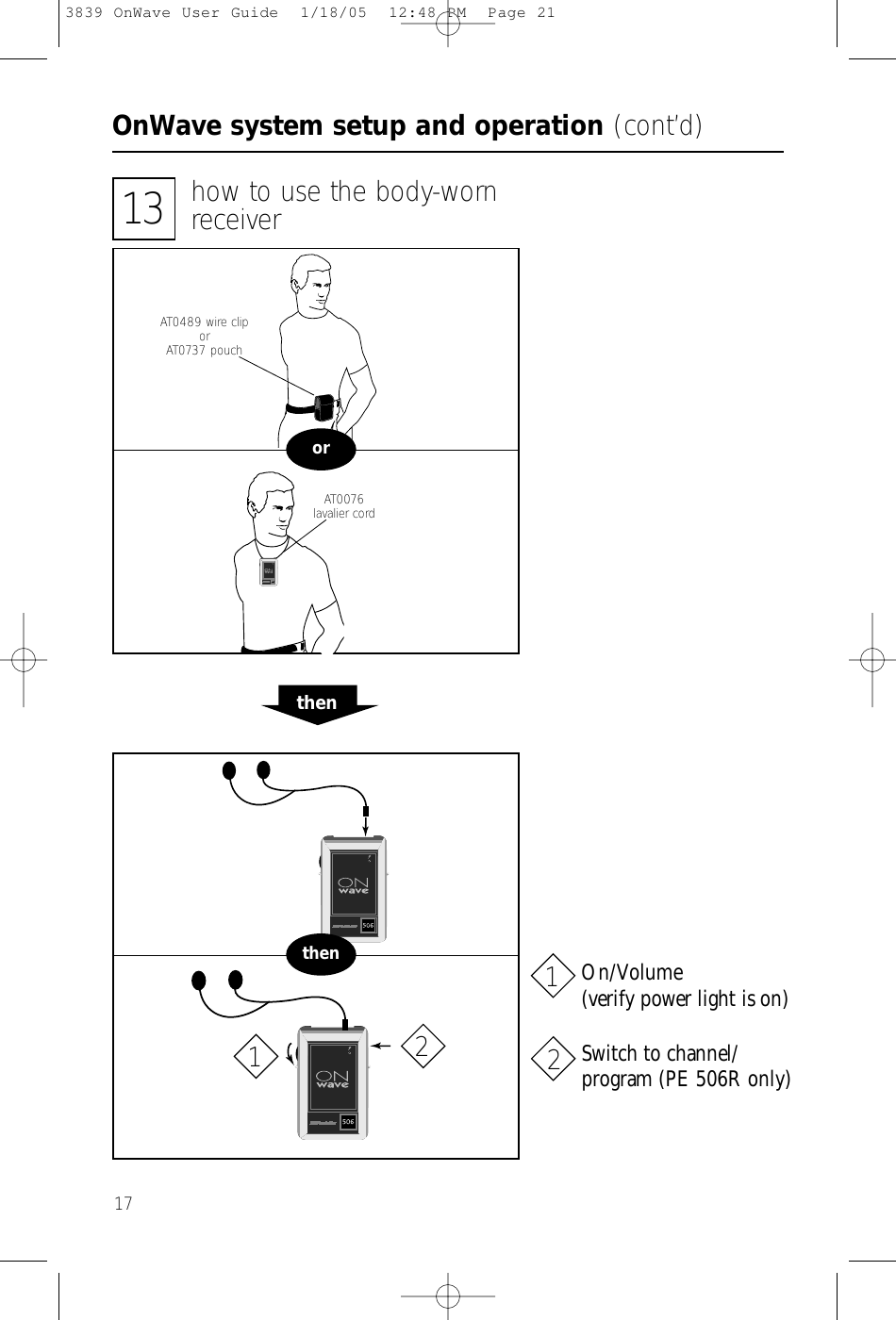 OnWave system setup and operation (cont’d)1713 how to use the body-wornreceiverorAT0076lavalier cordAT0489 wire cliporAT0737 pouchthenthenOn/Volume(verify power light is on)Switch to channel/program (PE 506R only)11223839 OnWave User Guide  1/18/05  12:48 PM  Page 21