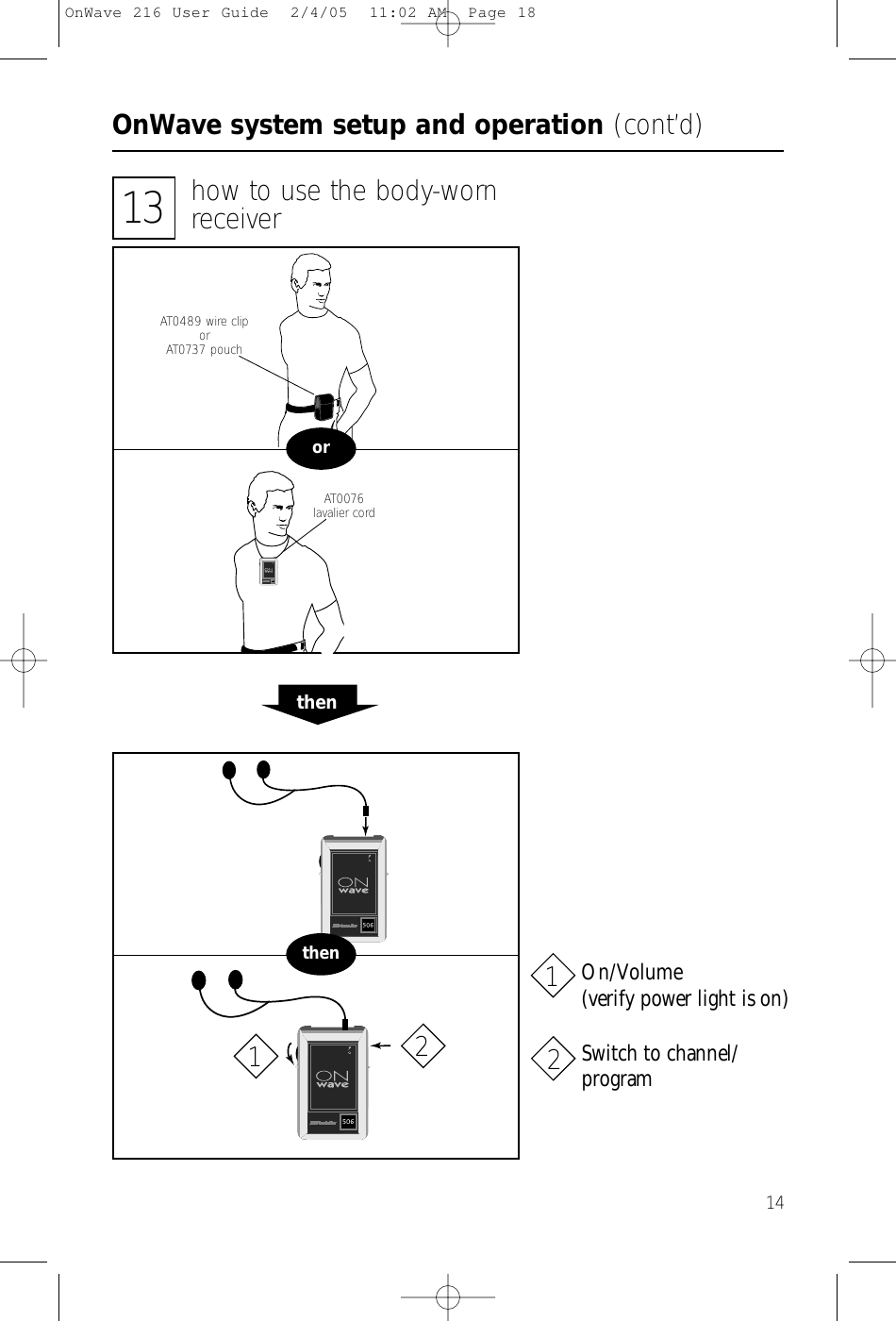 14OnWave system setup and operation (cont’d)13 how to use the body-wornreceiverorAT0076lavalier cordAT0489 wire cliporAT0737 pouchthenthenOn/Volume(verify power light is on)Switch to channel/program1122OnWave 216 User Guide  2/4/05  11:02 AM  Page 18