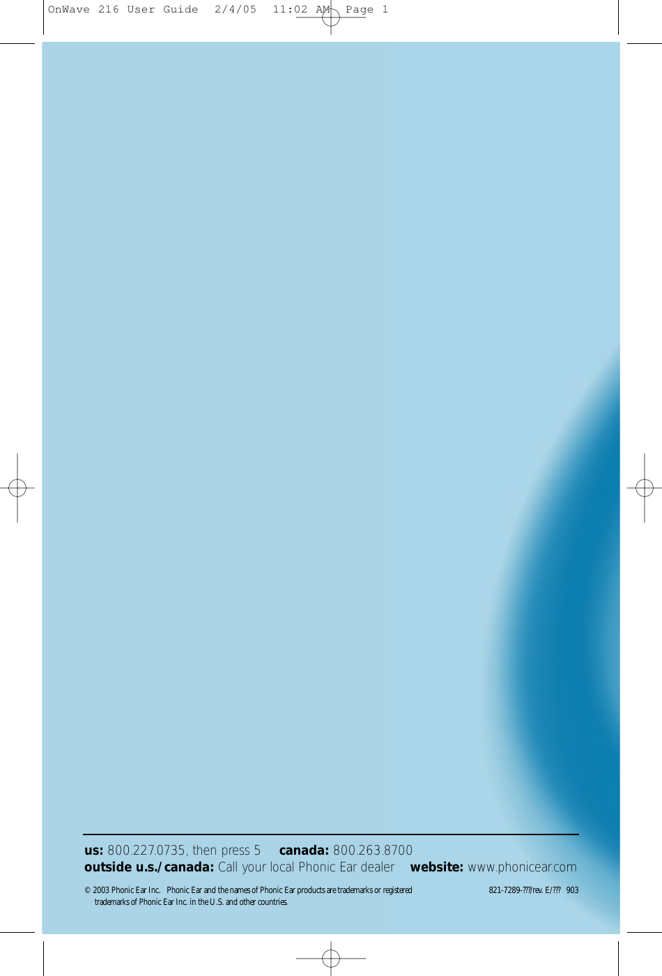 © 2003 Phonic Ear Inc.   Phonic Ear and the names of Phonic Ear products are trademarks or registered 821-7289-???/rev. E/???   903 trademarks of Phonic Ear Inc. in the U.S. and other countries.us: 800.227.0735, then press 5 •  canada: 800.263.8700outside u.s./canada: Call your local Phonic Ear dealer •  website: www.phonicear.comOnWave 216 User Guide  2/4/05  11:02 AM  Page 1