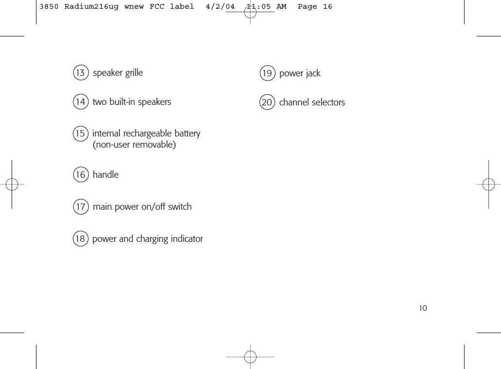 1014 two built-in speakers16 handle18 power and charging indicator19 power jack15 internal rechargeable battery(non-user removable)13 speaker grille17 main power on/off switch20 channel selectors3850 Radium216ug wnew FCC label  4/2/04  11:05 AM  Page 16