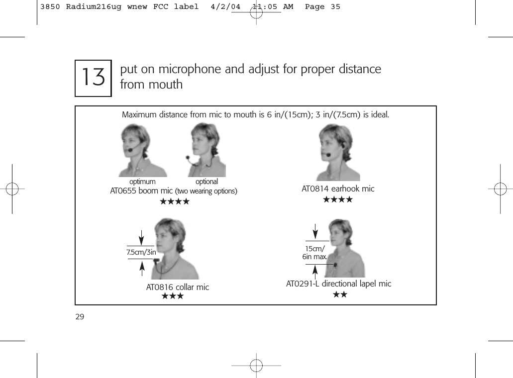 2913 put on microphone and adjust for proper distance from mouthAT0291-L directional lapel mic15cm/6in max.optimumAT0655 boom mic (two wearing options)optionalAT0816 collar mic7.5cm/3inAT0814 earhook micMaximum distance from mic to mouth is 6 in/(15cm); 3 in/(7.5cm) is ideal.★★★★★★★★★★★★★3850 Radium216ug wnew FCC label  4/2/04  11:05 AM  Page 35