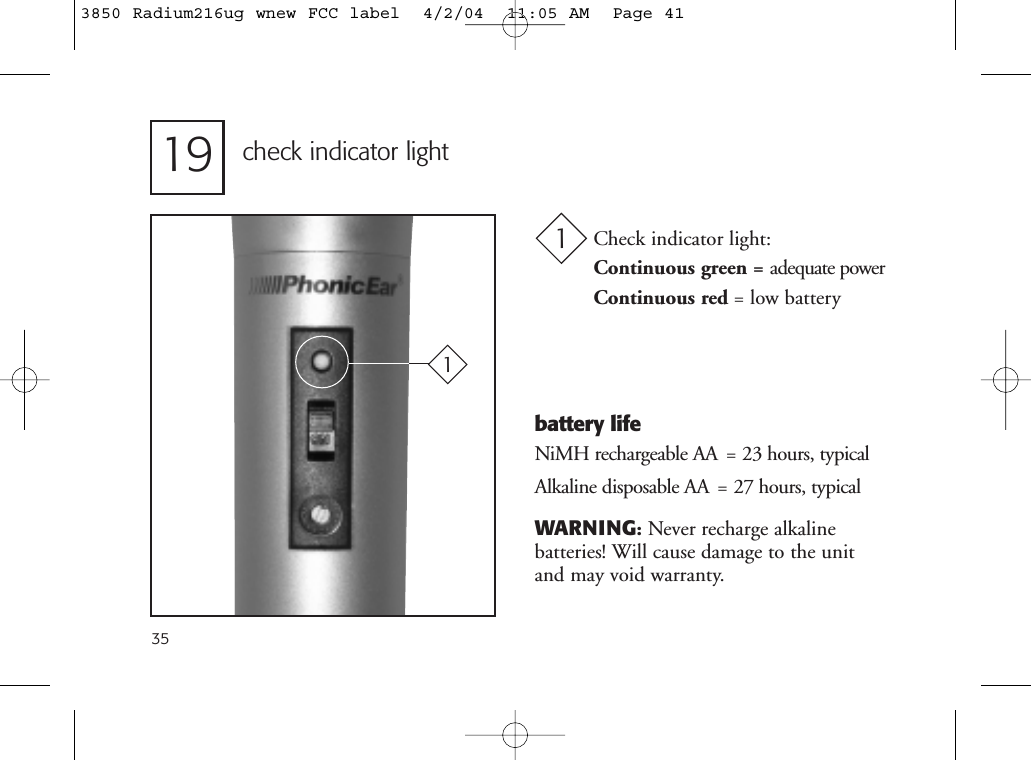 19 check indicator lightCheck indicator light:Continuous green = adequate powerContinuous red = low battery1battery lifeNiMH rechargeable AA  = 23 hours, typicalAlkaline disposable AA  = 27 hours, typicalWARNING:Never recharge alkaline batteries! Will cause damage to the unitand may void warranty.1353850 Radium216ug wnew FCC label  4/2/04  11:05 AM  Page 41