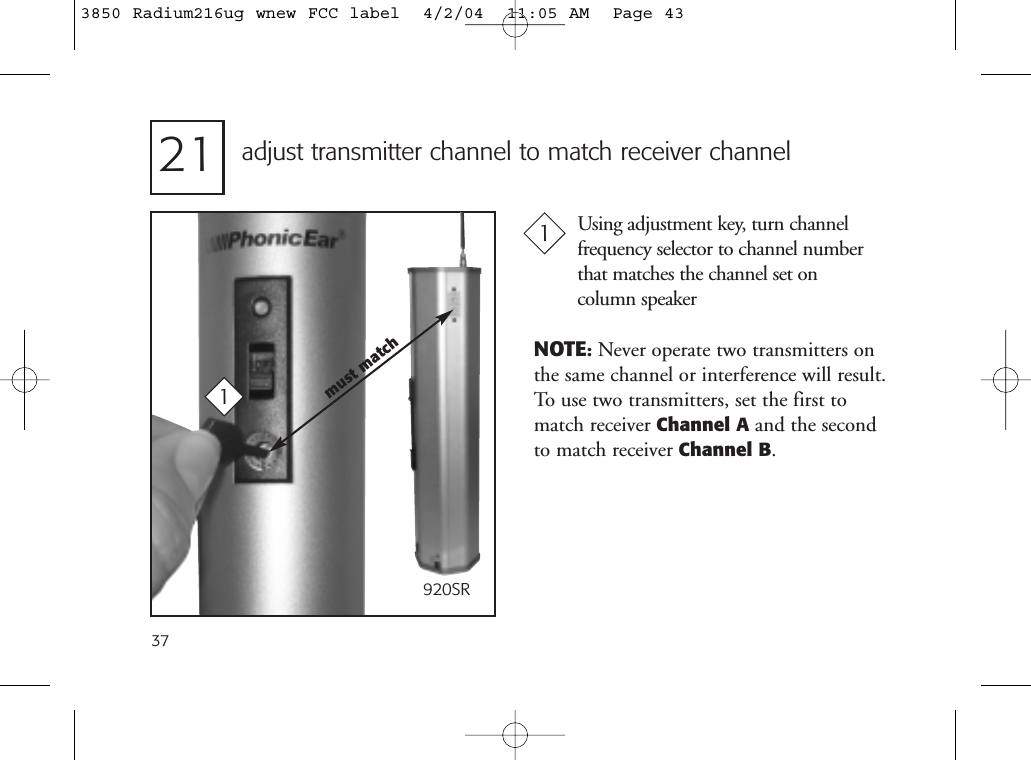 21 adjust transmitter channel to match receiver channelUsing adjustment key, turn channel frequency selector to channel numberthat matches the channel set on column speaker1137NOTE:Never operate two transmitters onthe same channel or interference will result.To use two transmitters, set the first tomatch receiver Channel A and the second to match receiver Channel B.must match920SR3850 Radium216ug wnew FCC label  4/2/04  11:05 AM  Page 43