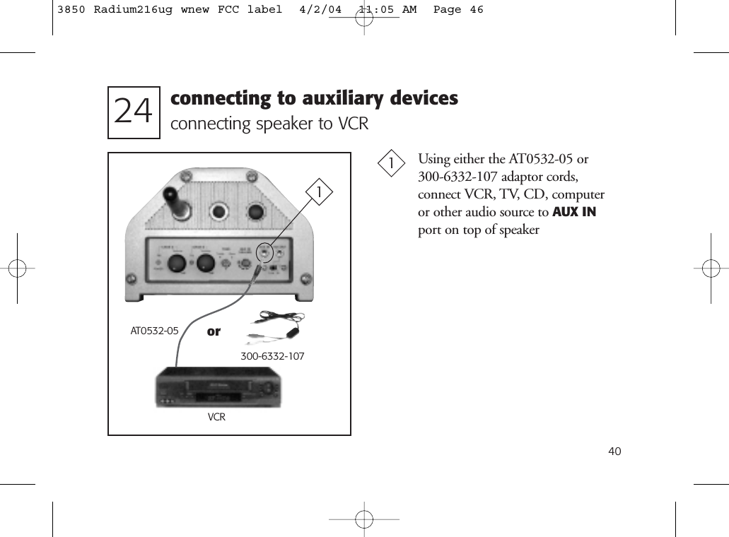 40Using either the AT0532-05 or 300-6332-107 adaptor cords, connect VCR, TV, CD, computer or other audio source to AUX INport on top of speakerVCRconnecting speaker to VCR2411connecting to auxiliary devicesAT0532-05300-6332-107or3850 Radium216ug wnew FCC label  4/2/04  11:05 AM  Page 46