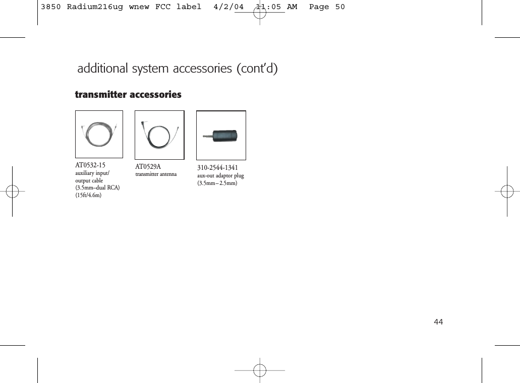 44transmitter accessoriesAT0529Atransmitter antennaAT0532-15auxiliary input/output cable(3.5mm–dual RCA)(15ft/4.6m)310-2544-1341aux-out adaptor plug(3.5mm– 2.5mm)additional system accessories (cont’d)3850 Radium216ug wnew FCC label  4/2/04  11:05 AM  Page 50