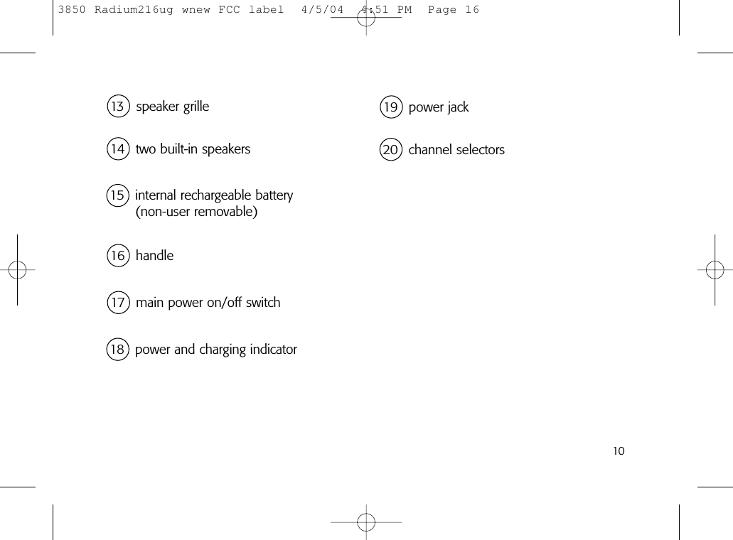 1014 two built-in speakers16 handle18 power and charging indicator19 power jack15 internal rechargeable battery(non-user removable)13 speaker grille17 main power on/off switch20 channel selectors3850 Radium216ug wnew FCC label  4/5/04  4:51 PM  Page 16