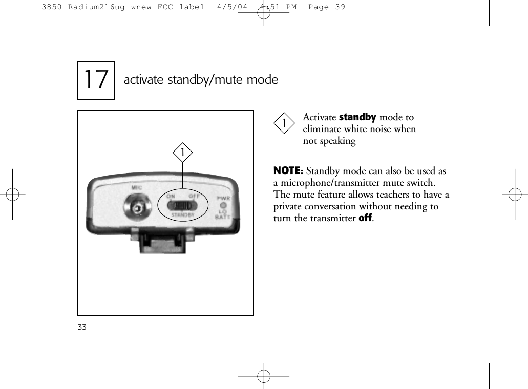 17 activate standby/mute mode1Activate standby mode to eliminate white noise when not speaking133NOTE:Standby mode can also be used asa microphone/transmitter mute switch.The mute feature allows teachers to have aprivate conversation without needing toturn the transmitter off.3850 Radium216ug wnew FCC label  4/5/04  4:51 PM  Page 39