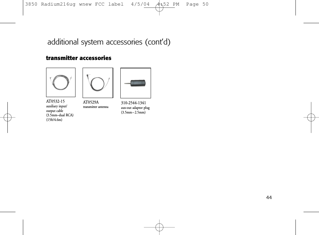 44transmitter accessoriesAT0529Atransmitter antennaAT0532-15auxiliary input/output cable(3.5mm–dual RCA)(15ft/4.6m)310-2544-1341aux-out adaptor plug(3.5mm– 2.5mm)additional system accessories (cont’d)3850 Radium216ug wnew FCC label  4/5/04  4:52 PM  Page 50