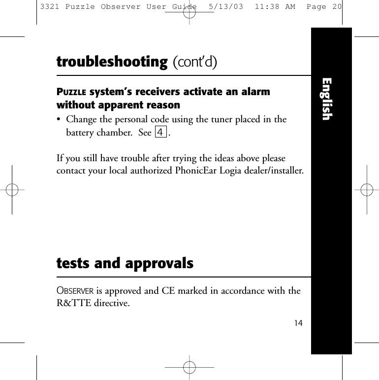 14EnglishOBSERVER is approved and CE marked in accordance with theR&amp;TTE directive.tests and approvalstroubleshooting (cont&rsquo;d)PUZZLE system&rsquo;s receivers activate an alarmwithout apparent reason&bull;  Change the personal code using the tuner placed in thebattery chamber.  See  4 .If you still have trouble after trying the ideas above pleasecontact your local authorized PhonicEar Logia dealer/installer.3321 Puzzle Observer User Guide  5/13/03  11:38 AM  Page 20