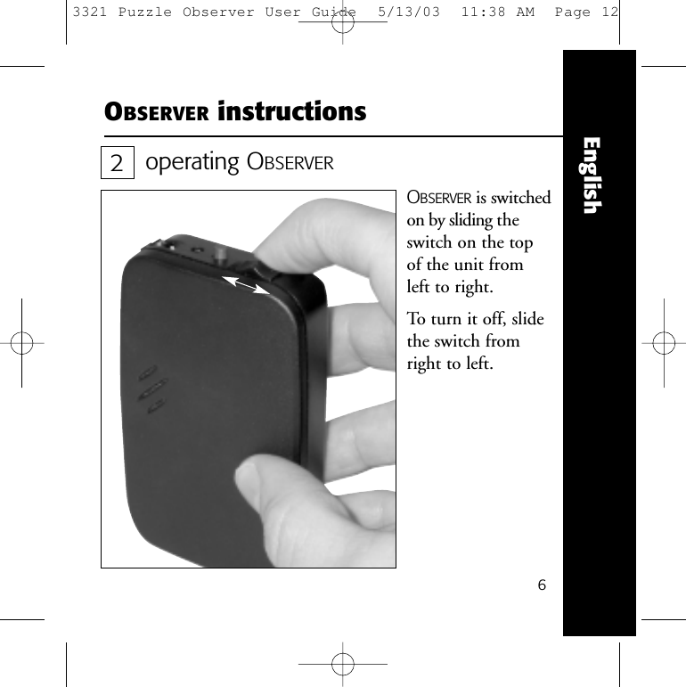 6EnglishOBSERVER instructionsoperating OBSERVEROBSERVER is switchedon by sliding theswitch on the top of the unit from left to right.To turn it off, slidethe switch fromright to left.23321 Puzzle Observer User Guide  5/13/03  11:38 AM  Page 12