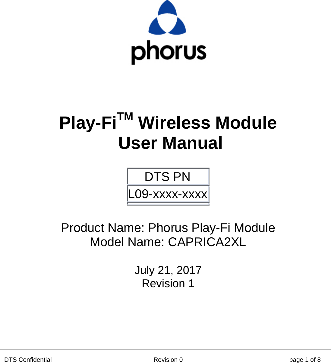 DTS Confidential  Revision 0  page 1 of 8        Play-FiTM Wireless Module  User Manual  DTS PN L09-xxxx-xxxx Product Name: Phorus Play-Fi Module Model Name: CAPRICA2XL  July 21, 2017 Revision 1  