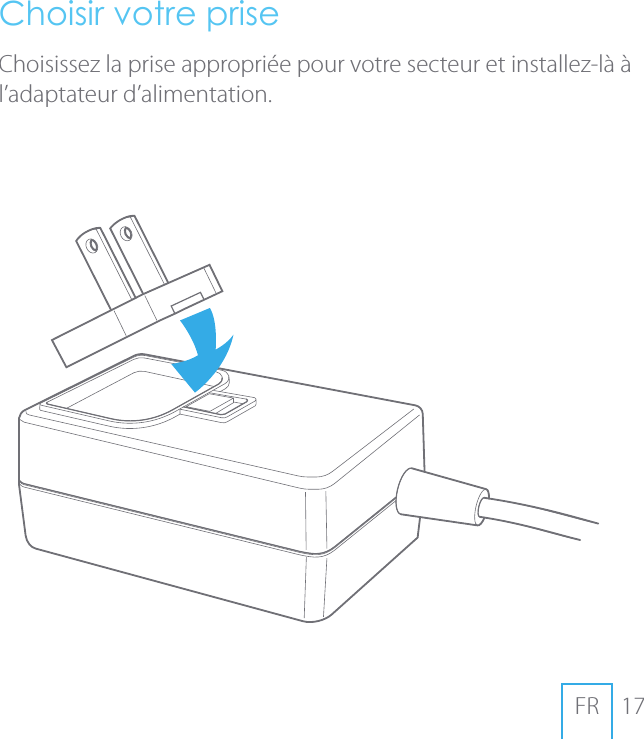 17FRChoisir votre priseChoisissez la prise appropri&eacute;e pour votre secteur et installez-l&agrave; &agrave; l&rsquo;adaptateur d&rsquo;alimentation.