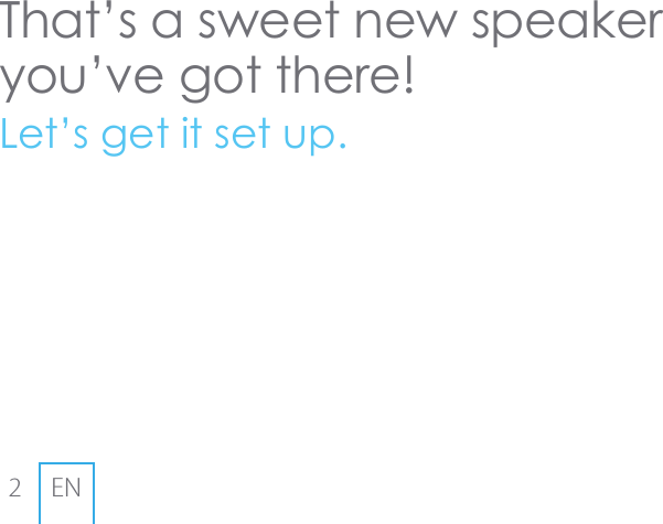 2ENThat&rsquo;s a sweet new speaker you&rsquo;ve got there!Let&rsquo;s get it set up.