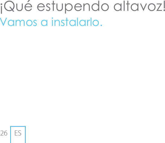 26 ES&iexcl;Qu&eacute; estupendo altavoz!Vamos a instalarlo.