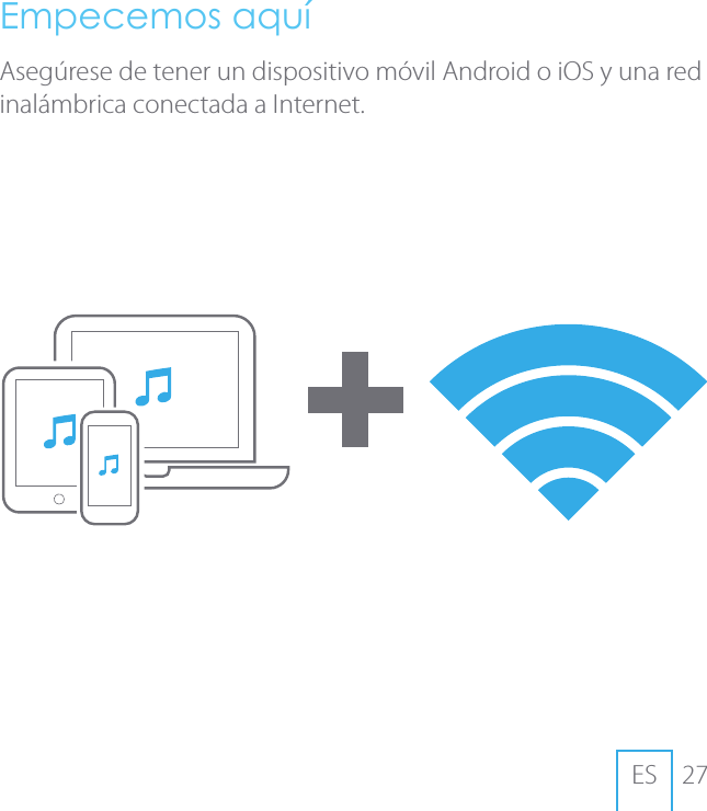 27ESEmpecemos aqu&iacute;Aseg&uacute;rese de tener un dispositivo m&oacute;vil Android o iOS y una red inal&aacute;mbrica conectada a Internet.