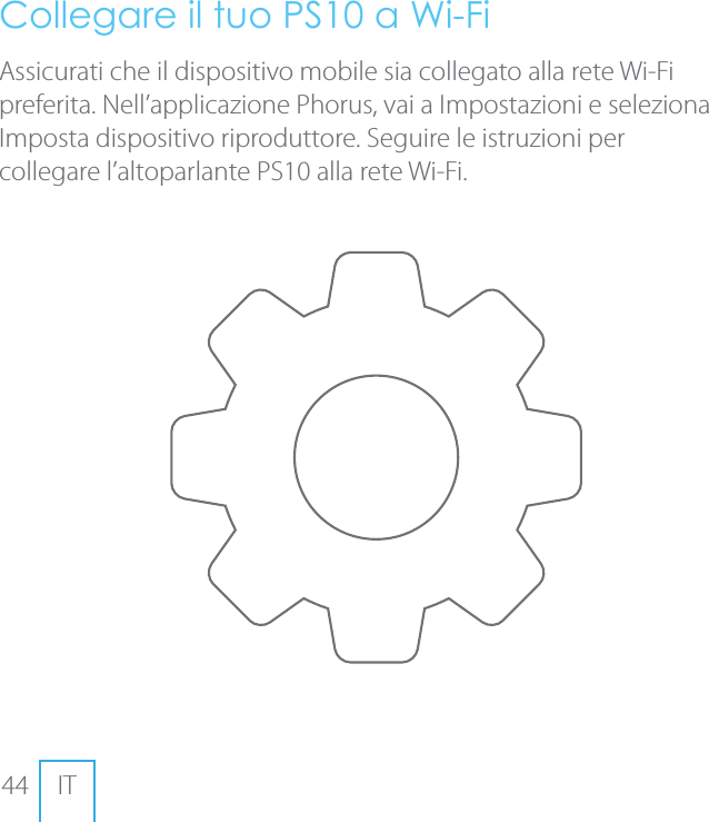 44 ITCollegare il tuo PS10 a Wi-FiAssicurati che il dispositivo mobile sia collegato alla rete Wi-Fi preferita. Nell&rsquo;applicazione Phorus, vai a Impostazioni e seleziona Imposta dispositivo riproduttore. Seguire le istruzioni per collegare l&rsquo;altoparlante PS10 alla rete Wi-Fi.