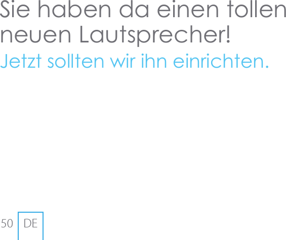 50 DESie haben da einen tollen neuen Lautsprecher!Jetzt sollten wir ihn einrichten.