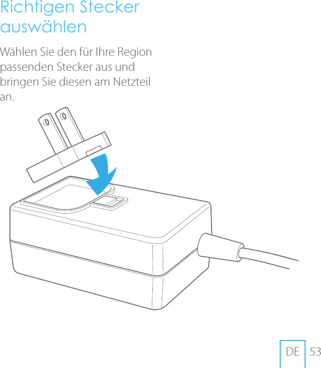 53DERichtigen Stecker ausw&auml;hlenW&auml;hlen Sie den f&uuml;r Ihre Region passenden Stecker aus und bringen Sie diesen am Netzteil an.