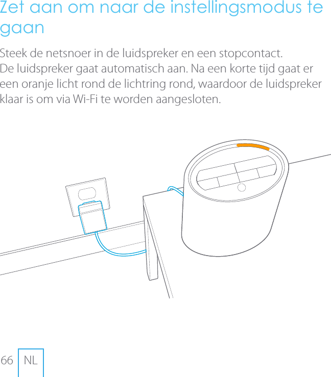 66 NLZet aan om naar de instellingsmodus te gaan Steek de netsnoer in de luidspreker en een stopcontact.De luidspreker gaat automatisch aan. Na een korte tijd gaat er een oranje licht rond de lichtring rond, waardoor de luidspreker klaar is om via Wi-Fi te worden aangesloten.