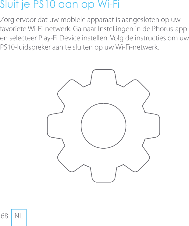 68 NLSluit je PS10 aan op Wi-FiZorg ervoor dat uw mobiele apparaat is aangesloten op uw favoriete Wi-Fi-netwerk. Ga naar Instellingen in de Phorus-app en selecteer Play-Fi Device instellen. Volg de instructies om uw PS10-luidspreker aan te sluiten op uw Wi-Fi-netwerk.