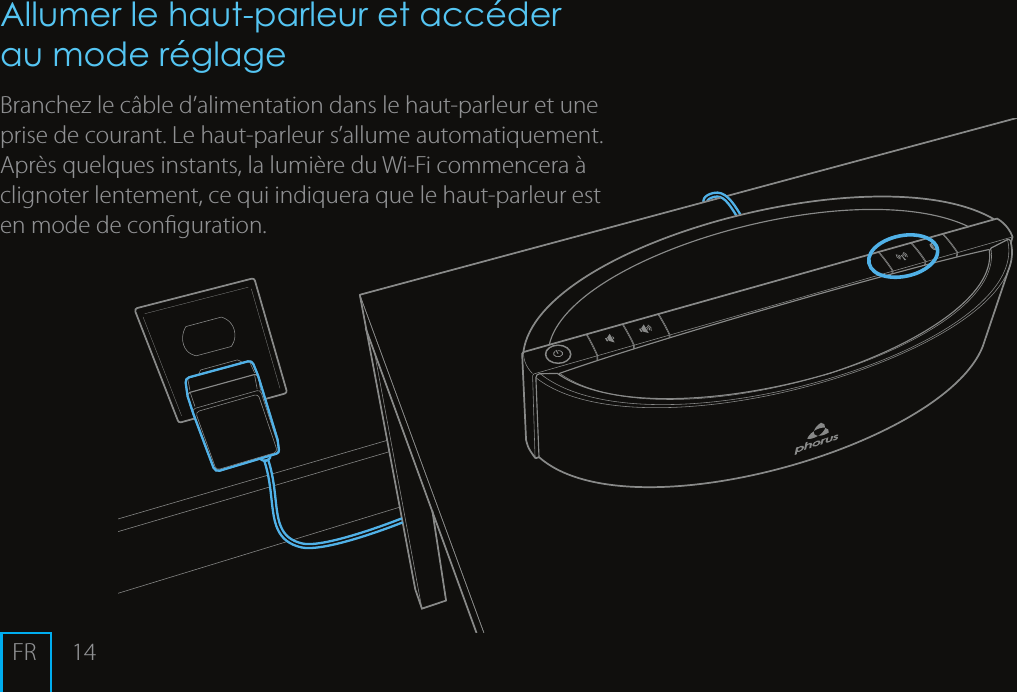 14Allumer le haut-parleur et acc&eacute;der au mode r&eacute;glage Branchez le c&acirc;ble d&rsquo;alimentation dans le haut-parleur et une prise de courant. Le haut-parleur s&rsquo;allume automatiquement. Apr&egrave;s quelques instants, la lumi&egrave;re du Wi-Fi commencera &agrave; clignoter lentement, ce qui indiquera que le haut-parleur est en mode de conguration.FR
