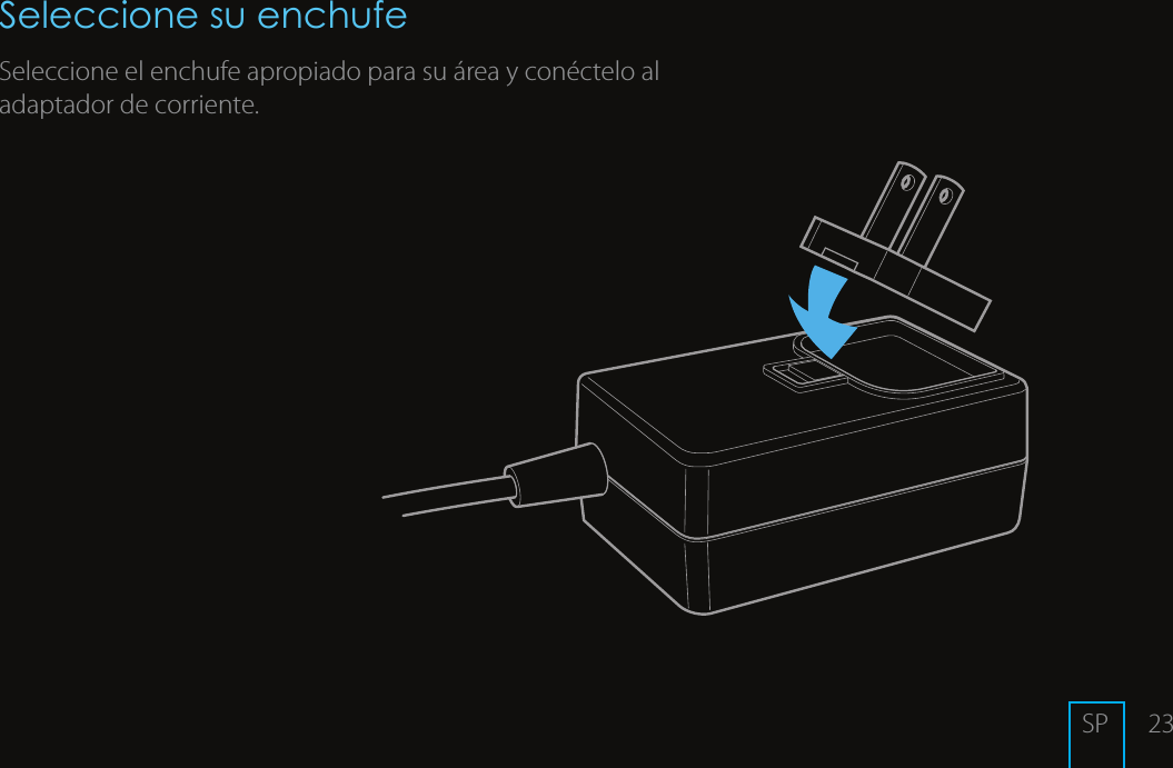 23Seleccione su enchufeSeleccione el enchufe apropiado para su &aacute;rea y con&eacute;ctelo al adaptador de corriente.SP