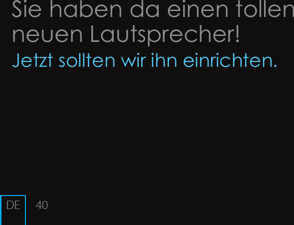 40Sie haben da einen tollen neuen Lautsprecher!Jetzt sollten wir ihn einrichten.DE