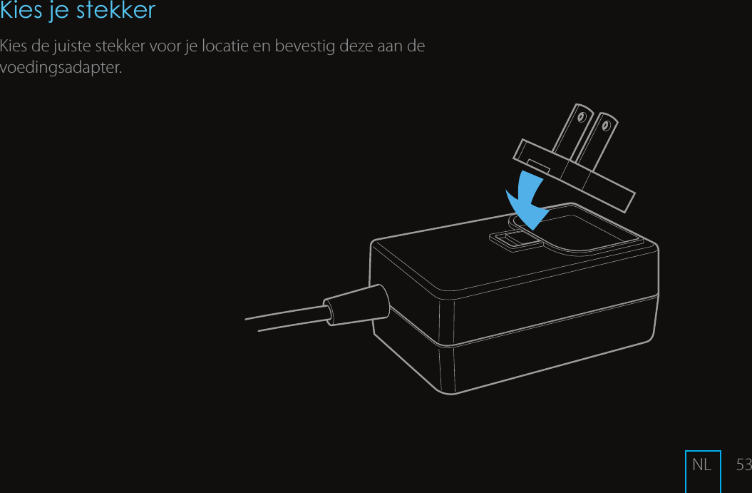 53Kies je stekkerKies de juiste stekker voor je locatie en bevestig deze aan de voedingsadapter.NL