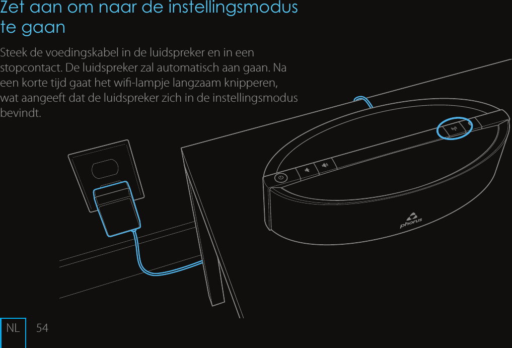 54Zet aan om naar de instellingsmodus te gaan Steek de voedingskabel in de luidspreker en in een stopcontact. De luidspreker zal automatisch aan gaan. Na een korte tijd gaat het wi-lampje langzaam knipperen, wat aangeeft dat de luidspreker zich in de instellingsmodus bevindt.NL