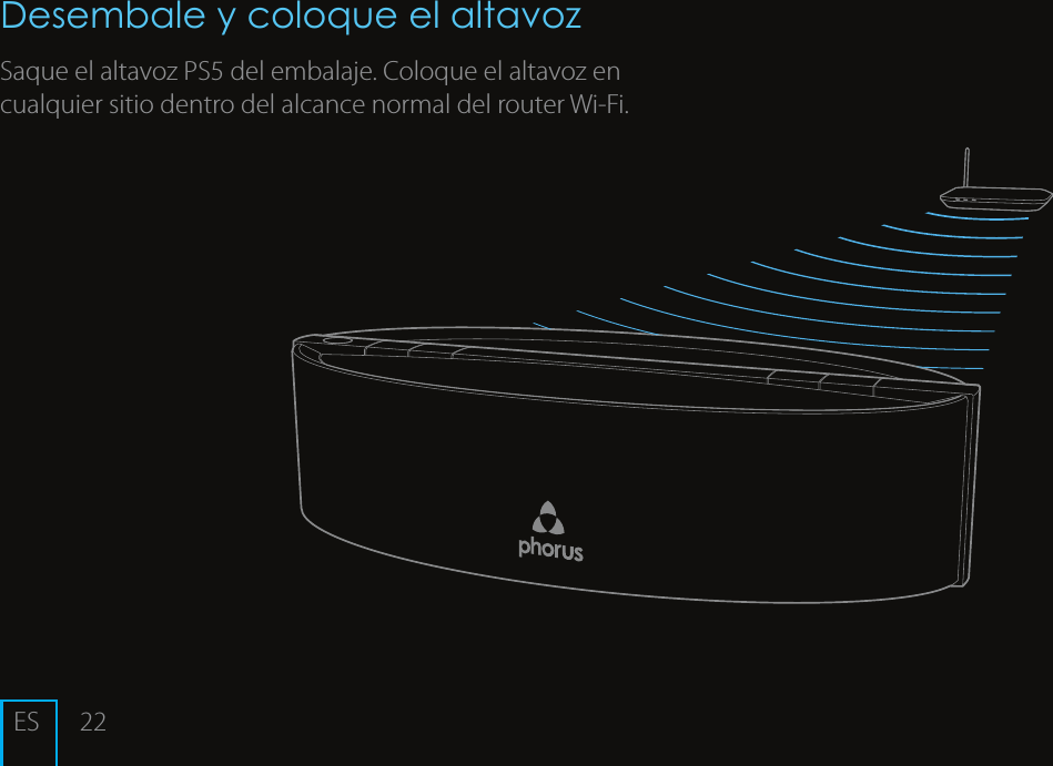22Desembale y coloque el altavozSaque el altavoz PS5 del embalaje. Coloque el altavoz en cualquier sitio dentro del alcance normal del router Wi-Fi.ES
