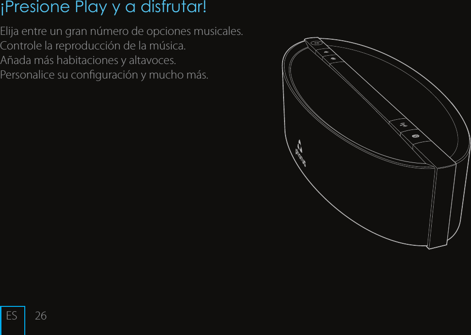 26&iexcl;Presione Play y a disfrutar!Elija entre un gran n&uacute;mero de opciones musicales.Controle la reproducci&oacute;n de la m&uacute;sica.A&ntilde;ada m&aacute;s habitaciones y altavoces.Personalice su conguraci&oacute;n y mucho m&aacute;s. ES
