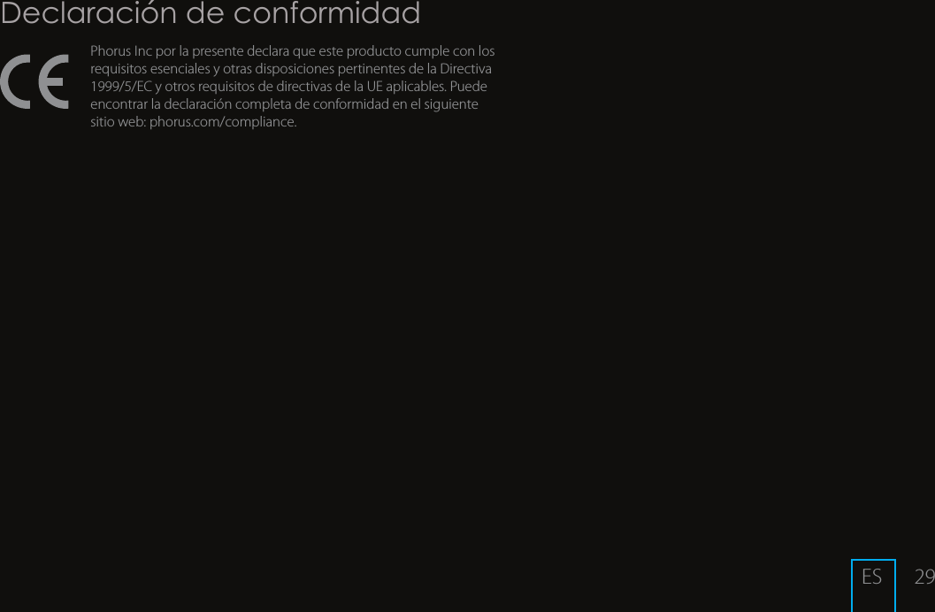 29Declaraci&oacute;n de conformidadPhorus Inc por la presente declara que este producto cumple con los requisitos esenciales y otras disposiciones pertinentes de la Directiva 1999/5/EC y otros requisitos de directivas de la UE aplicables. Puede encontrar la declaraci&oacute;n completa de conformidad en el siguiente  sitio web: phorus.com/compliance.ES