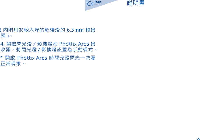 73CnTrad 說明書（內附用於較大埠的影樓燈的 6.3mm 轉接頭 ）。4. 開啟閃光燈 / 影樓燈和 Phottix Ares 接收器。將閃光燈 / 影樓燈設置為手動模式。* 開啟 Phottix Ares 時閃光燈閃光一次屬正常現象。