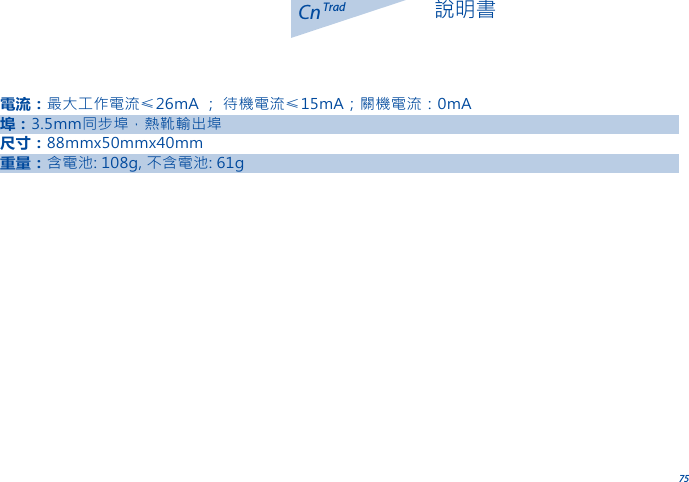 75CnTrad 說明書電流：最大工作電流&le;26mA ； 待機電流&le;15mA；關機電流：0mA埠：3.5mm同步埠，熱靴輸出埠尺寸：88mmx50mmx40mm重量：含電池: 108g, 不含電池: 61g