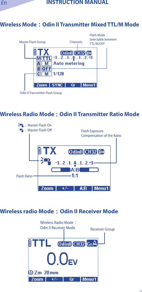 En INSTRUCTION MANUAL11Wireless Mode：Odin II Transmitter Mixed TTL/M ModeMaster Flash Group ChannelsOdin II Transmitter Flash GroupFlash Mode：Selectable between TTL/M/OFF Wireless Radio Mode：Odin II Transmitter Ratio ModeFlash RatioFlash Exposure Compensation of the Ratio：Master Flash On：Master Flash OﬀWireless radio Mode：Odin II Receiver ModeWireless Radio Mode：Odin II Receiver Mode Receiver Group