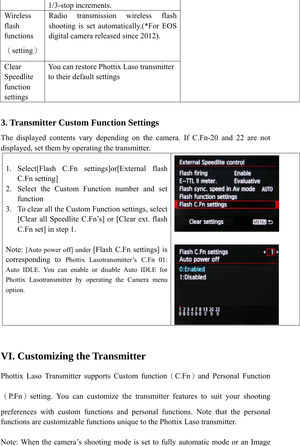 1/3-stop increments. Wireless flash functions（setting） Radio transmission wireless flash shooting is set automatically.(*For EOS digital camera released since 2012). Clear Speedlite function settings You can restore Phottix Laso transmitter to their default settings   3. Transmitter Custom Function Settings The displayed contents vary depending on the camera. If C.Fn-20 and 22 are not displayed, set them by operating the transmitter.  1. Select[Flash C.Fn settings]or[External flash C.Fn setting] 2. Select the Custom Function number and set function 3. To clear all the Custom Function settings, select [Clear all Speedlite C.Fn&rsquo;s] or [Clear ext. flash C.Fn set] in step 1.  Note: [Auto power off] under [Flash C.Fn settings] is corresponding to Phottix Lasotransmitter&rsquo;s C.Fn 01: Auto IDLE. You can enable or disable Auto IDLE for Phottix Lasotransmitter by operating the Camera menu option.        VI. Customizing the Transmitter Phottix Laso Transmitter supports Custom function（C.Fn）and Personal Function（P.Fn）setting. You can customize the transmitter features to suit your shooting preferences with custom functions and personal functions. Note that the personal functions are customizable functions unique to the Phottix Laso transmitter.  Note: When the camera&rsquo;s shooting mode is set to fully automatic mode or an Image 
