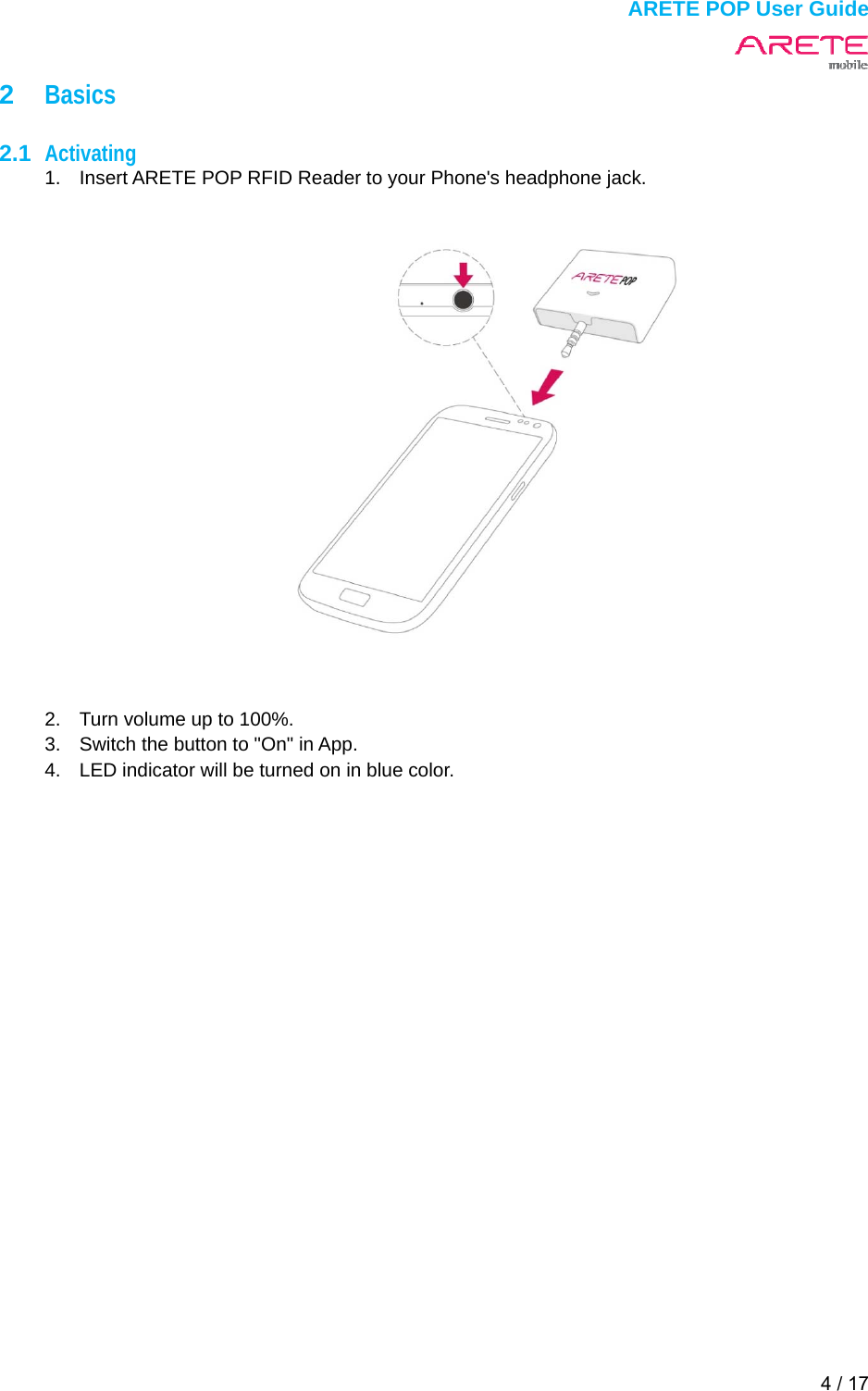  ARETE POP User Guide 4 / 17  2  Basics  2.1  Activating 1.  Insert ARETE POP RFID Reader to your Phone's headphone jack.    2.  Turn volume up to 100%. 3.  Switch the button to "On" in App. 4.  LED indicator will be turned on in blue color.      