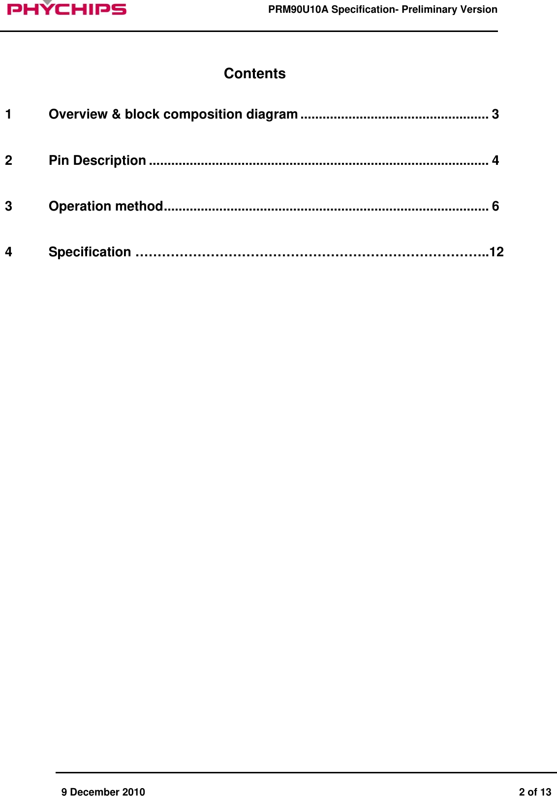      9 December 2010  2 of 13      PRM90U10A Specification- Preliminary Version       Contents 1 Overview &amp; block composition diagram................................................... 3   2 Pin Description ............................................................................................ 4   3 Operation method........................................................................................ 6   4 Specification &hellip;&hellip;&hellip;&hellip;&hellip;&hellip;&hellip;&hellip;&hellip;&hellip;&hellip;&hellip;&hellip;&hellip;&hellip;&hellip;&hellip;&hellip;&hellip;&hellip;&hellip;&hellip;&hellip;&hellip;&hellip;&hellip;..12     
