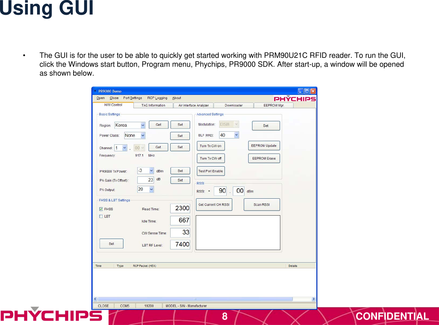 CONFIDENTIAL8Using GUI&bull;  The GUI is for the user to be able to quickly get started working with PRM90U21C RFID reader. To run the GUI, click the Windows start button, Program menu, Phychips, PR9000 SDK. After start-up, a window will be opened as shown below. 