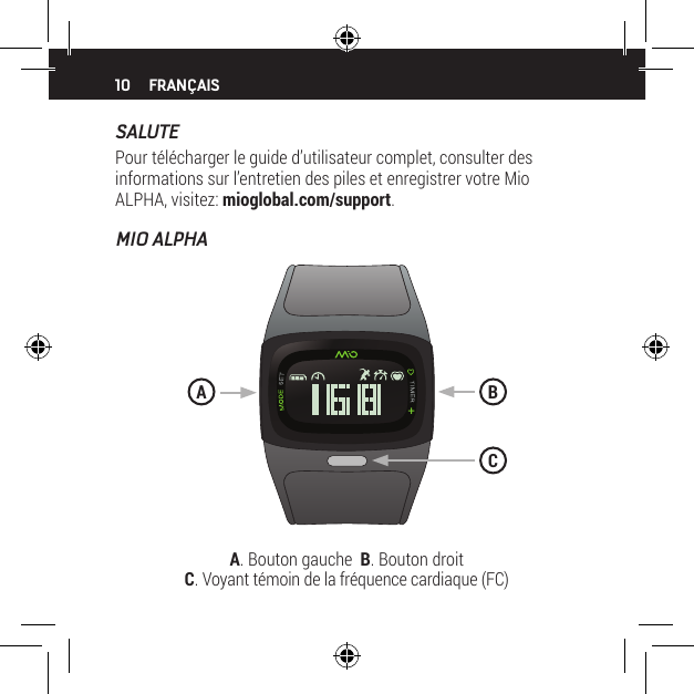 10SALUTEPour t&eacute;l&eacute;charger le guide d&rsquo;utilisateur complet, consulter des informations sur l&rsquo;entretien des piles et enregistrer votre Mio ALPHA, visitez: mioglobal.com/support.MIO ALPHAFRAN&Ccedil;AISA. Bouton gauche  B. Bouton droit   C. Voyant t&eacute;moin de la fr&eacute;quence cardiaque (FC)BAC