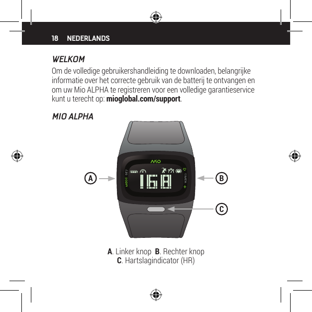 18WELKOMOm de volledige gebruikershandleiding te downloaden, belangrijke informatie over het correcte gebruik van de batterij te ontvangen en om uw Mio ALPHA te registreren voor een volledige garantieservice kunt u terecht op: mioglobal.com/support.MIO ALPHA NEDERLANDSA. Linker knop  B. Rechter knop   C. Hartslagindicator (HR)BAC
