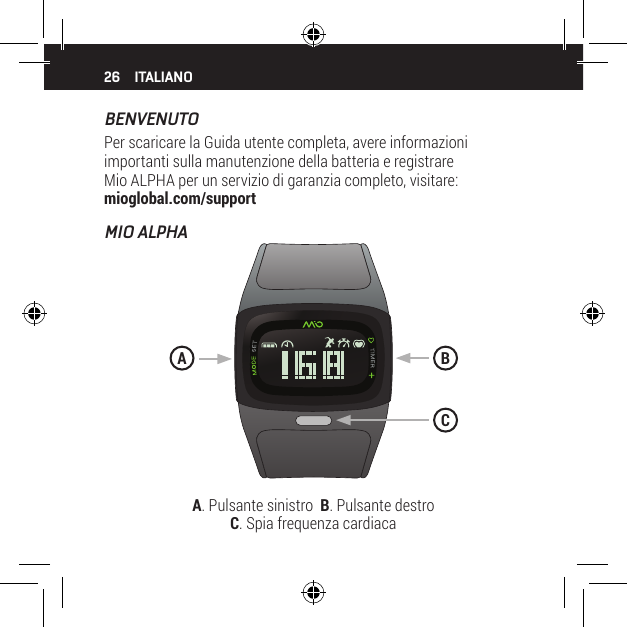 26BENVENUTOPer scaricare la Guida utente completa, avere informazioni importanti sulla manutenzione della batteria e registrare Mio ALPHA per un servizio di garanzia completo, visitare: mioglobal.com/supportMIO ALPHAITALIANOA. Pulsante sinistro  B. Pulsante destro   C. Spia frequenza cardiacaBAC