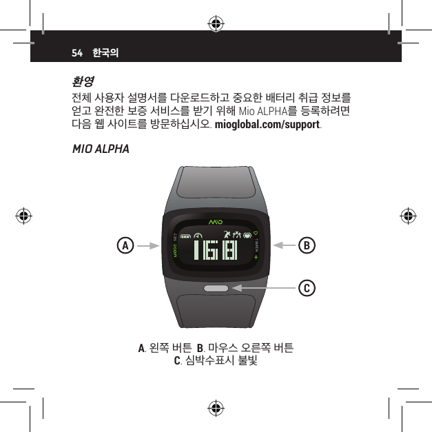 54환영전체 사용자 설명서를 다운로드하고 중요한 배터리 취급 정보를 얻고 완전한 보증 서비스를 받기 위해 Mio ALPHA를 등록하려면 다음 웹 사이트를 방문하십시오. mioglobal.com/support.MIO ALPHA한국의A. 왼쪽 버튼  B. 마우스 오른쪽 버튼   C. 심박수표시 불빛BAC