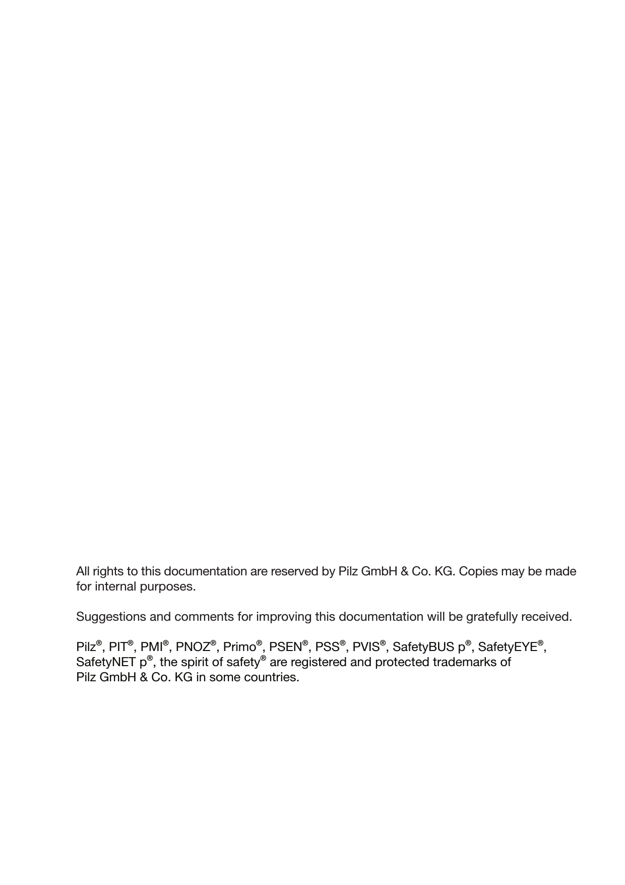 All rights to this documentation are reserved by Pilz GmbH &amp; Co. KG. Copies may be madefor internal purposes.Suggestions and comments for improving this documentation will be gratefully received.Pilz®, PIT®, PMI®, PNOZ®, Primo®, PSEN®, PSS®, PVIS®, SafetyBUS p®, SafetyEYE®,SafetyNET p®, the spirit of safety® are registered and protected trademarks ofPilz GmbH &amp; Co. KG in some countries.