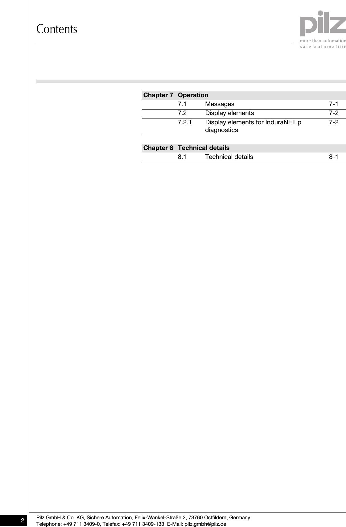 ContentsPilz GmbH &amp; Co. KG, Sichere Automation, Felix-Wankel-Straße 2, 73760 Ostfildern, GermanyTelephone: +49 711 3409-0, Telefax: +49 711 3409-133, E-Mail: pilz.gmbh@pilz.de2Chapter 7 Operation7.1 Messages 7-17.2 Display elements 7-27.2.1 Display elements for InduraNET p diagnostics7-2Chapter 8 Technical details8.1 Technical details 8-1