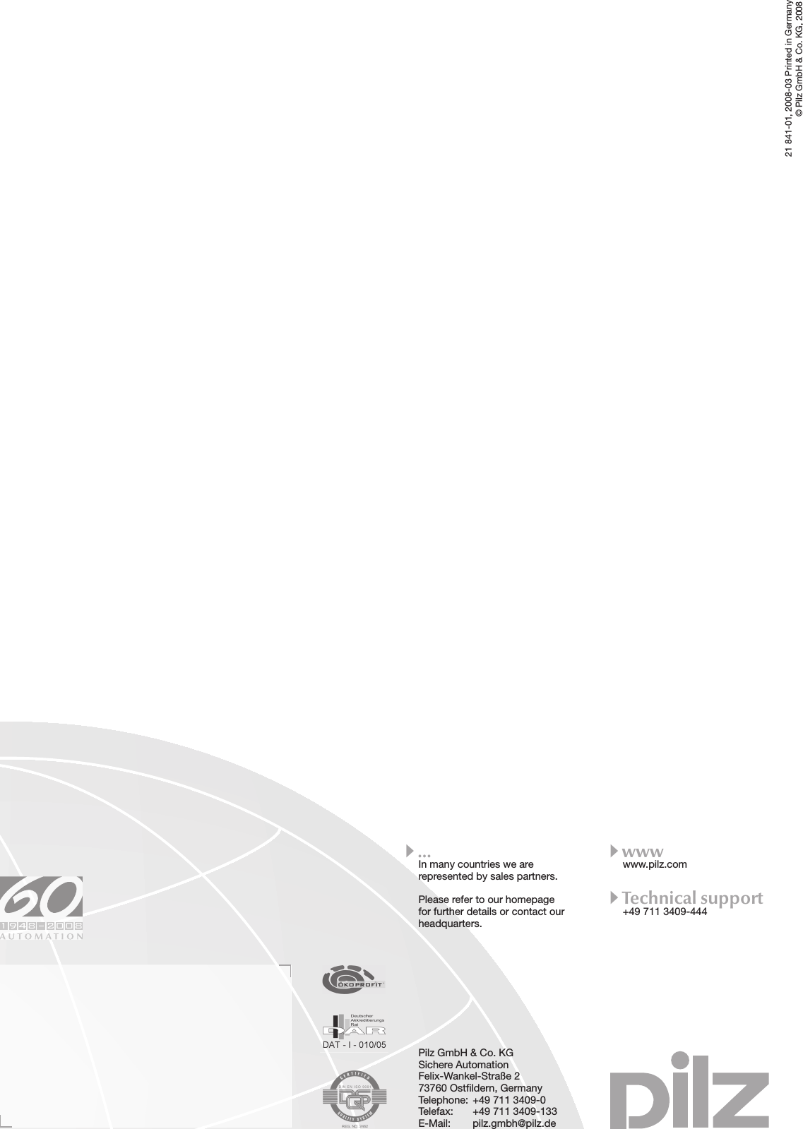 • …• www21 841-01, 2008-03 Printed in Germany© Pilz GmbH &amp; Co. KG, 2008Pilz GmbH &amp; Co. KGSichere Automation Felix-Wankel-Straße 273760 Ostﬁ ldern, GermanyTelephone: +49 711 3409-0Telefax:    +49 711 3409-133E-Mail:   pilz.gmbh@pilz.dewww.pilz.com+49 711 3409-444• Technical supportIn many countries we are represented by sales partners.Please refer to our homepage for further details or contact our headquarters.