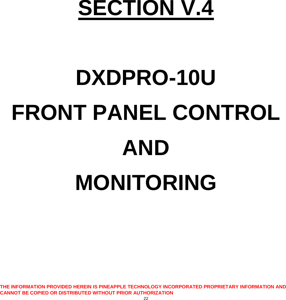          SECTION V.4  DXDPRO-10U FRONT PANEL CONTROL AND MONITORING  THE INFORMATION PROVIDED HEREIN IS PINEAPPLE TECHNOLOGY INCORPORATED PROPRIETARY INFORMATION AND CANNOT BE COPIED OR DISTRIBUTED WITHOUT PRIOR AUTHORIZATION 22  